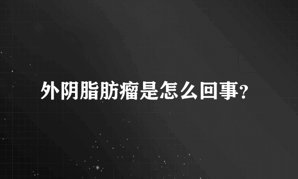 外阴脂肪瘤是怎么回事？