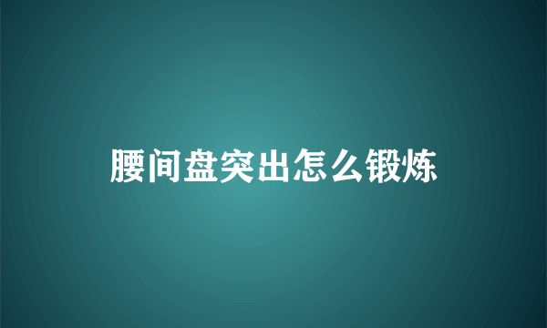 腰间盘突出怎么锻炼