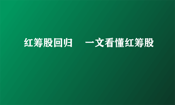 红筹股回归    一文看懂红筹股