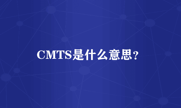 CMTS是什么意思？