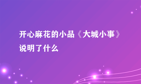 开心麻花的小品《大城小事》说明了什么