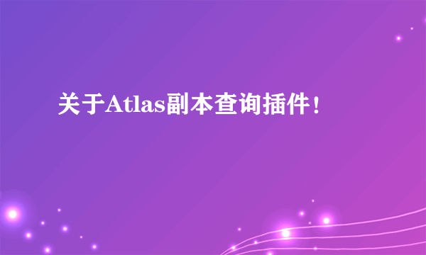 关于Atlas副本查询插件！