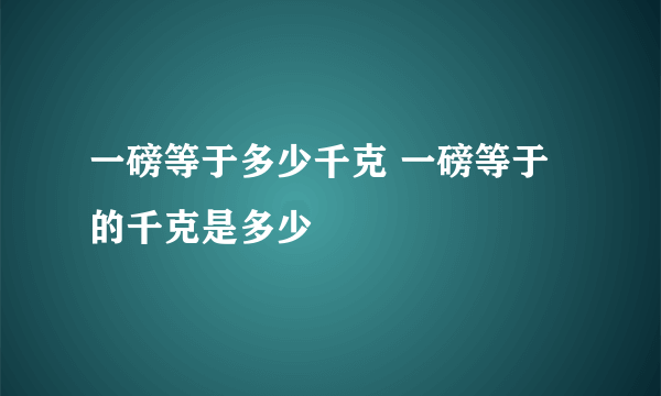 一磅等于多少千克 一磅等于的千克是多少