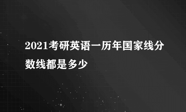 2021考研英语一历年国家线分数线都是多少