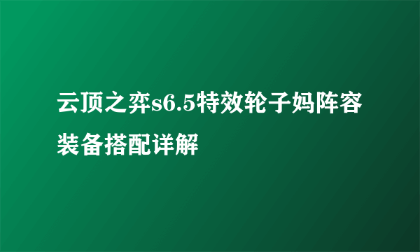 云顶之弈s6.5特效轮子妈阵容装备搭配详解