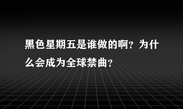 黑色星期五是谁做的啊？为什么会成为全球禁曲？