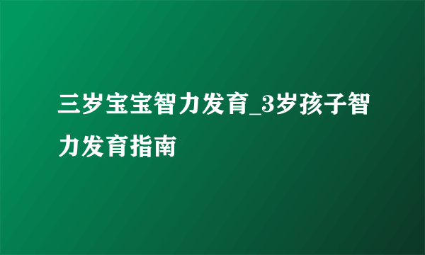 三岁宝宝智力发育_3岁孩子智力发育指南