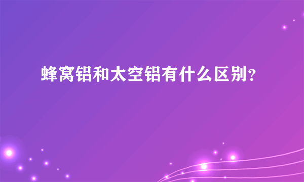 蜂窝铝和太空铝有什么区别？