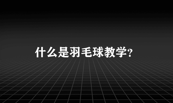 什么是羽毛球教学？