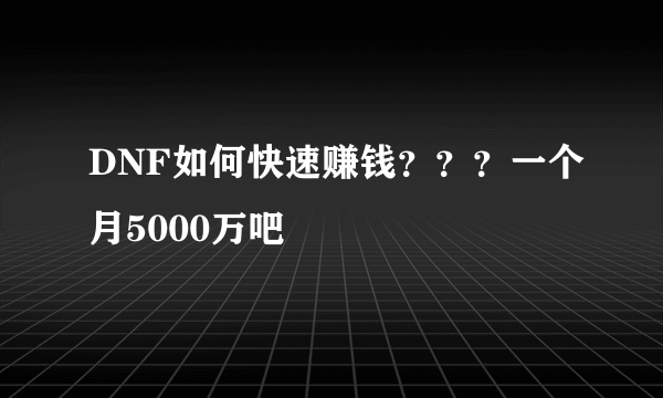 DNF如何快速赚钱？？？一个月5000万吧