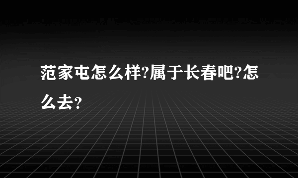 范家屯怎么样?属于长春吧?怎么去？