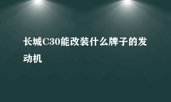 长城C30能改装什么牌子的发动机