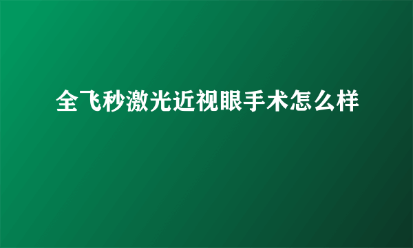 全飞秒激光近视眼手术怎么样