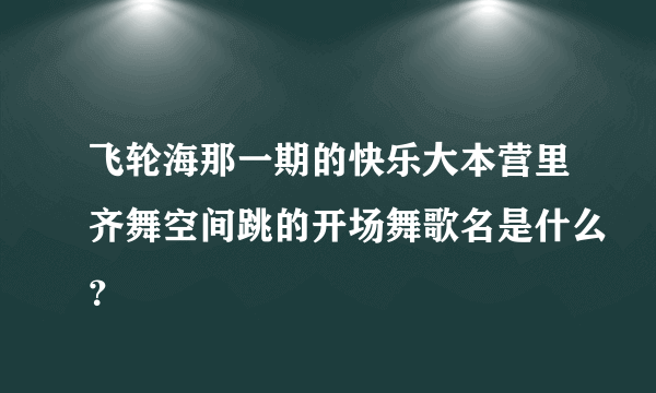 飞轮海那一期的快乐大本营里齐舞空间跳的开场舞歌名是什么？