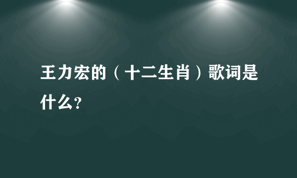 王力宏的（十二生肖）歌词是什么？