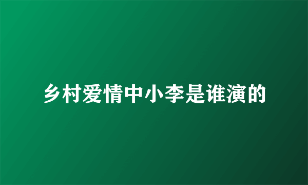 乡村爱情中小李是谁演的