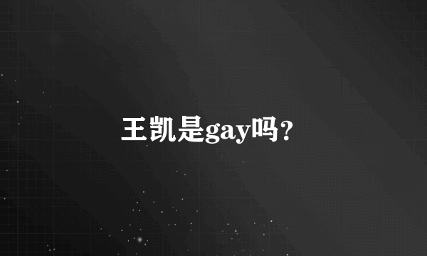 王凯是gay吗？