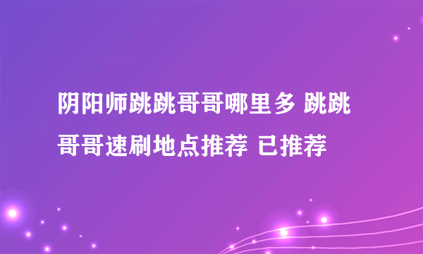 阴阳师跳跳哥哥哪里多 跳跳哥哥速刷地点推荐 已推荐