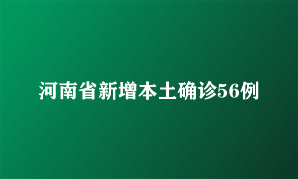 河南省新增本土确诊56例