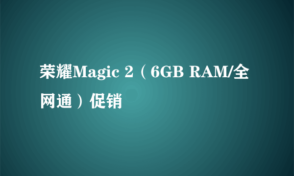 荣耀Magic 2（6GB RAM/全网通）促销