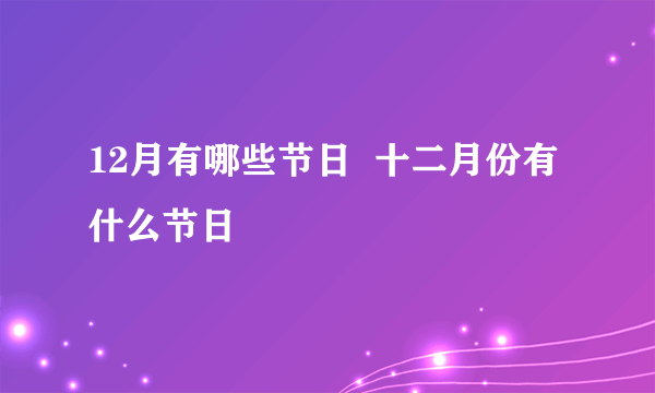 12月有哪些节日  十二月份有什么节日