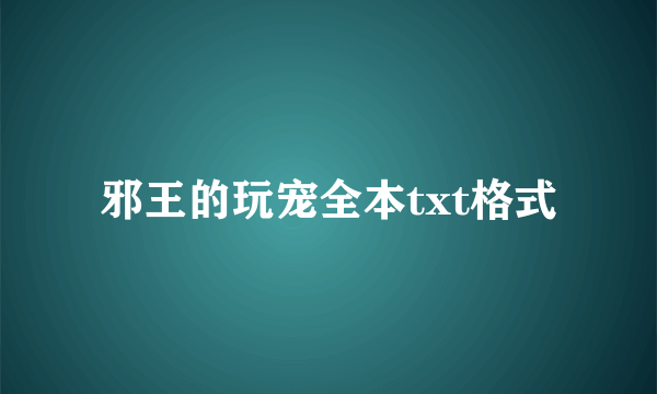 邪王的玩宠全本txt格式