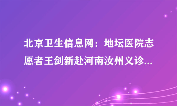 北京卫生信息网：地坛医院志愿者王剑新赴河南汝州义诊...