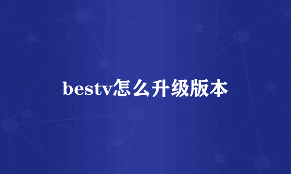 bestv怎么升级版本