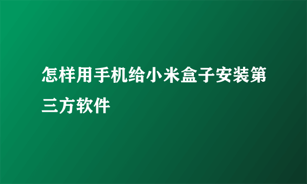 怎样用手机给小米盒子安装第三方软件