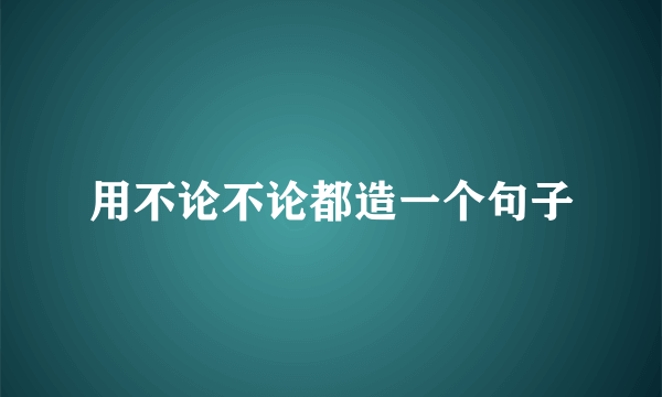 用不论不论都造一个句子