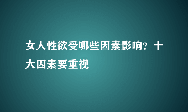 女人性欲受哪些因素影响？十大因素要重视