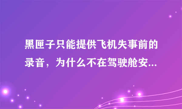 黑匣子只能提供飞机失事前的录音，为什么不在驾驶舱安装摄像头？