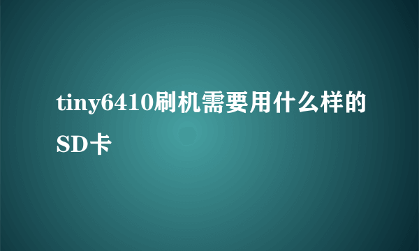 tiny6410刷机需要用什么样的SD卡