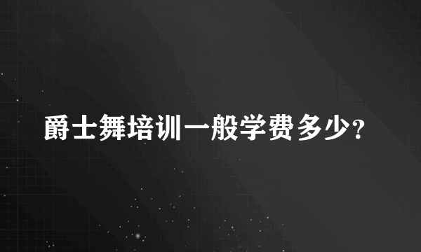 爵士舞培训一般学费多少？