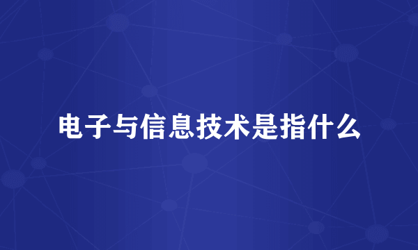 电子与信息技术是指什么