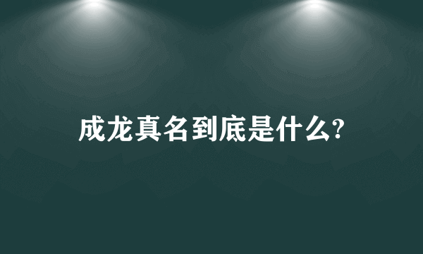 成龙真名到底是什么?