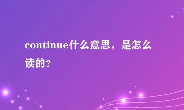 continue什么意思，是怎么读的？