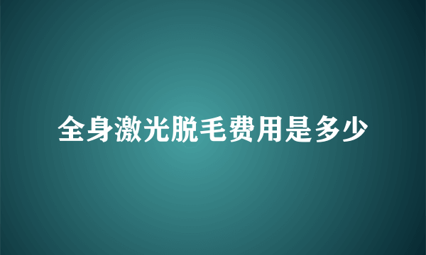 全身激光脱毛费用是多少