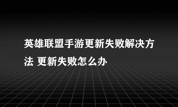 英雄联盟手游更新失败解决方法 更新失败怎么办