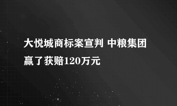 大悦城商标案宣判 中粮集团赢了获赔120万元