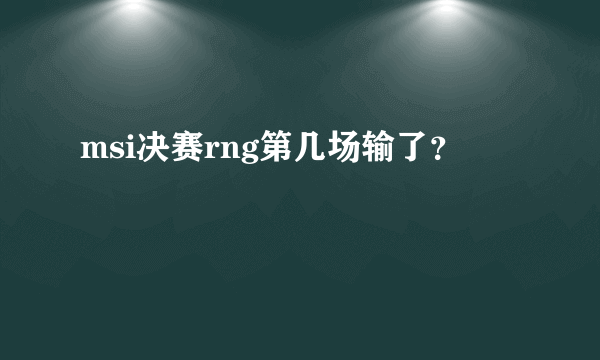 msi决赛rng第几场输了？