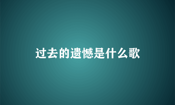 过去的遗憾是什么歌