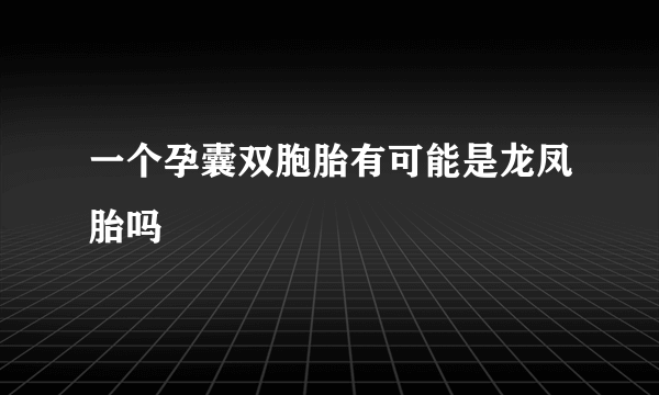 一个孕囊双胞胎有可能是龙凤胎吗