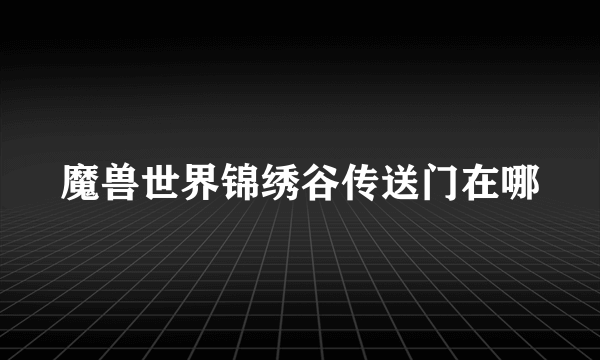 魔兽世界锦绣谷传送门在哪