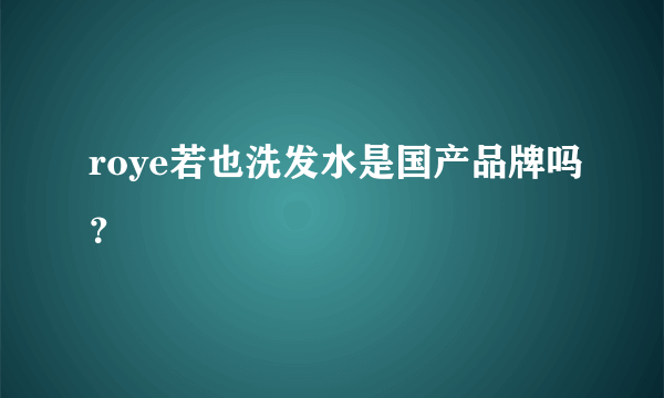 roye若也洗发水是国产品牌吗？