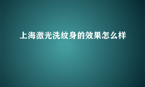 上海激光洗纹身的效果怎么样