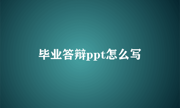 毕业答辩ppt怎么写