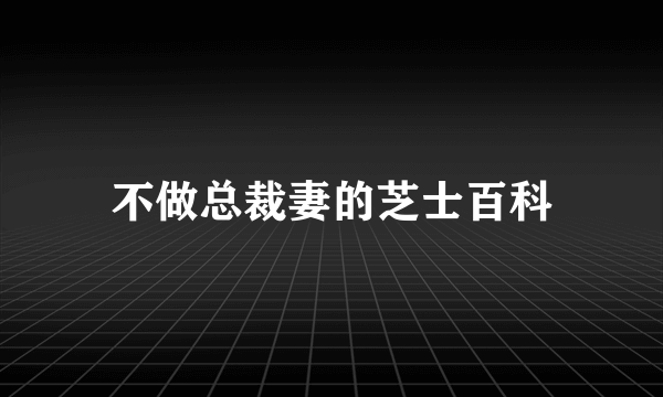 不做总裁妻的芝士百科