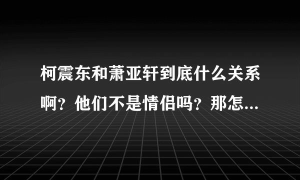 柯震东和萧亚轩到底什么关系啊？他们不是情侣吗？那怎么接受访问的时候还说没在交往之类的话?