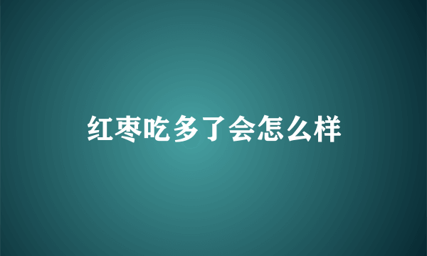 红枣吃多了会怎么样